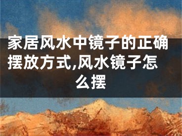 家居风水中镜子的正确摆放方式,风水镜子怎么摆