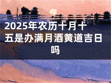 2025年农历十月十五是办满月酒黄道吉日吗