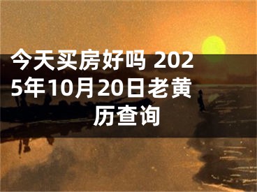 今天买房好吗 2025年10月20日老黄历查询