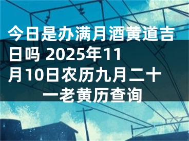 今日是办满月酒黄道吉日吗 2025年11月10日农历九月二十一老黄历查询