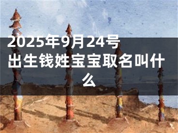 2025年9月24号出生钱姓宝宝取名叫什么