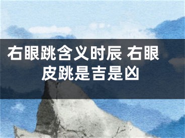 右眼跳含义时辰 右眼皮跳是吉是凶