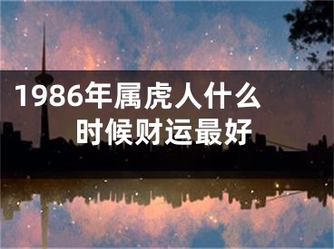 1986年属虎人什么时候财运最好
