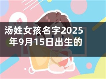 汤姓女孩名字2025年9月15日出生的