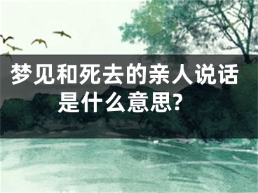 梦见和死去的亲人说话是什么意思?