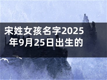 宋姓女孩名字2025年9月25日出生的