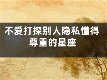 不爱打探别人隐私懂得尊重的星座