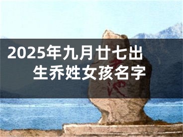 2025年九月廿七出生乔姓女孩名字