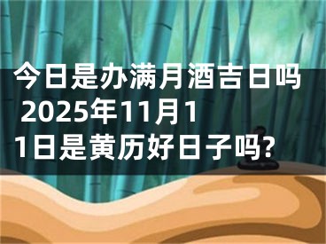 今日是办满月酒吉日吗 2025年11月11日是黄历好日子吗?
