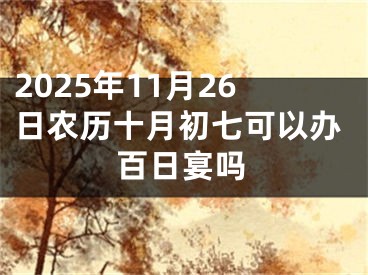 2025年11月26日农历十月初七可以办百日宴吗