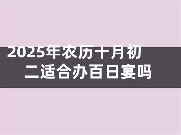 2025年农历十月初二适合办百日宴吗