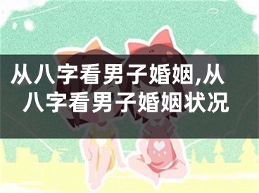 从八字看男子婚姻,从八字看男子婚姻状况