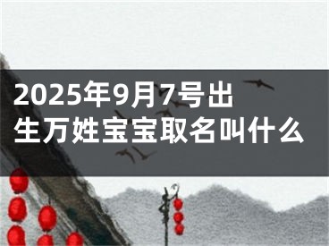 2025年9月7号出生万姓宝宝取名叫什么