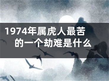 1974年属虎人最苦的一个劫难是什么
