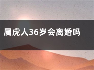 属虎人36岁会离婚吗