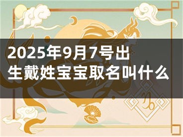 2025年9月7号出生戴姓宝宝取名叫什么