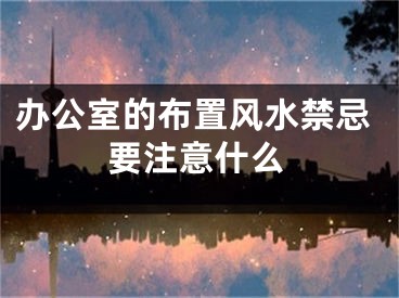 办公室的布置风水禁忌要注意什么