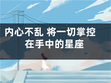 内心不乱 将一切掌控在手中的星座