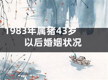1983年属猪43岁以后婚姻状况