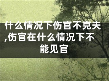 什么情况下伤官不克夫,伤官在什么情况下不能见官