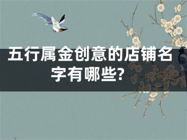 五行属金创意的店铺名字有哪些?