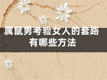 属鼠男考验女人的套路有哪些方法