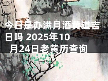 今日是办满月酒黄道吉日吗 2025年10月24日老黄历查询