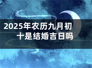 2025年农历九月初十是结婚吉日吗