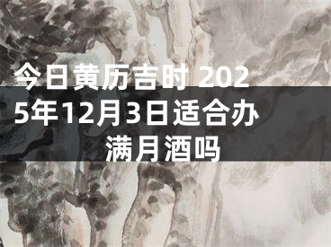 今日黄历吉时 2025年12月3日适合办满月酒吗