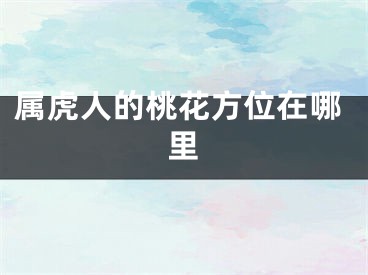 属虎人的桃花方位在哪里
