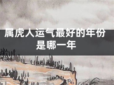 属虎人运气最好的年份是哪一年