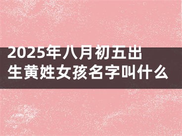 2025年八月初五出生黄姓女孩名字叫什么