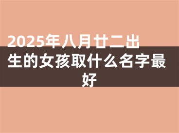 2025年八月廿二出生的女孩取什么名字最好