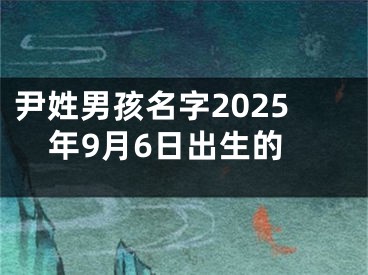 尹姓男孩名字2025年9月6日出生的