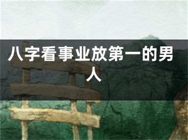 八字看事业放第一的男人