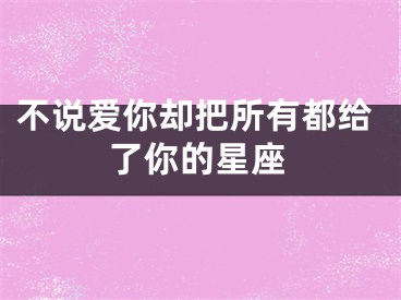 不说爱你却把所有都给了你的星座