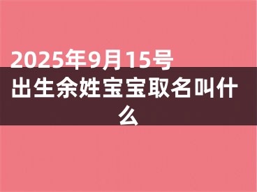 2025年9月15号出生余姓宝宝取名叫什么