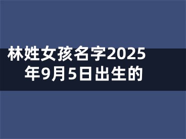林姓女孩名字2025年9月5日出生的