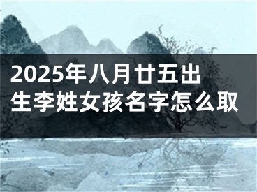 2025年八月廿五出生李姓女孩名字怎么取