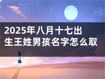 2025年八月十七出生王姓男孩名字怎么取