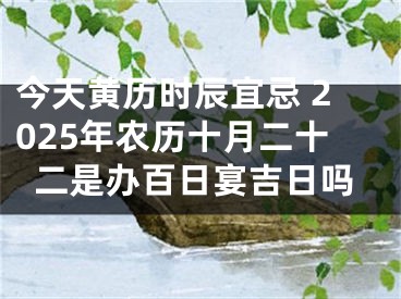 今天黄历时辰宜忌 2025年农历十月二十二是办百日宴吉日吗