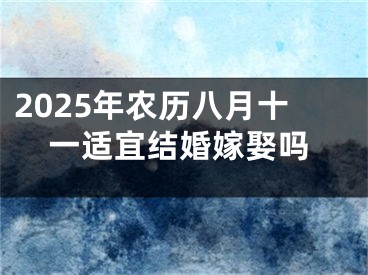2025年农历八月十一适宜结婚嫁娶吗