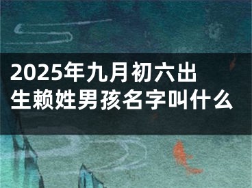 2025年九月初六出生赖姓男孩名字叫什么