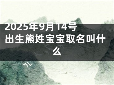 2025年9月14号出生熊姓宝宝取名叫什么