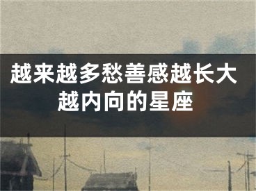 越来越多愁善感越长大越内向的星座