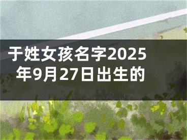 于姓女孩名字2025年9月27日出生的