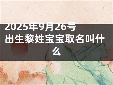 2025年9月26号出生黎姓宝宝取名叫什么