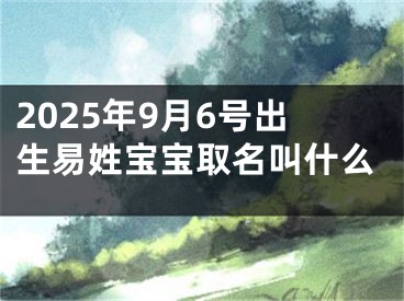 2025年9月6号出生易姓宝宝取名叫什么