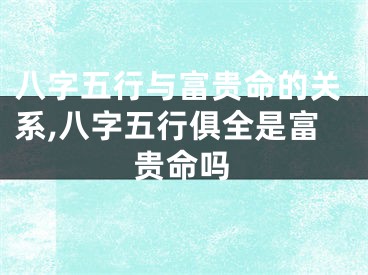 八字五行与富贵命的关系,八字五行俱全是富贵命吗