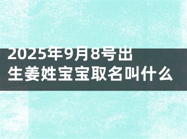 2025年9月8号出生姜姓宝宝取名叫什么
